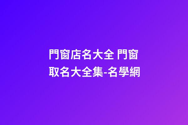 門窗店名大全 門窗取名大全集-名學網